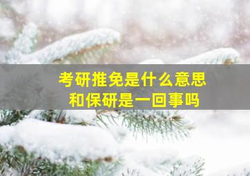 考研推免是什么意思 和保研是一回事吗